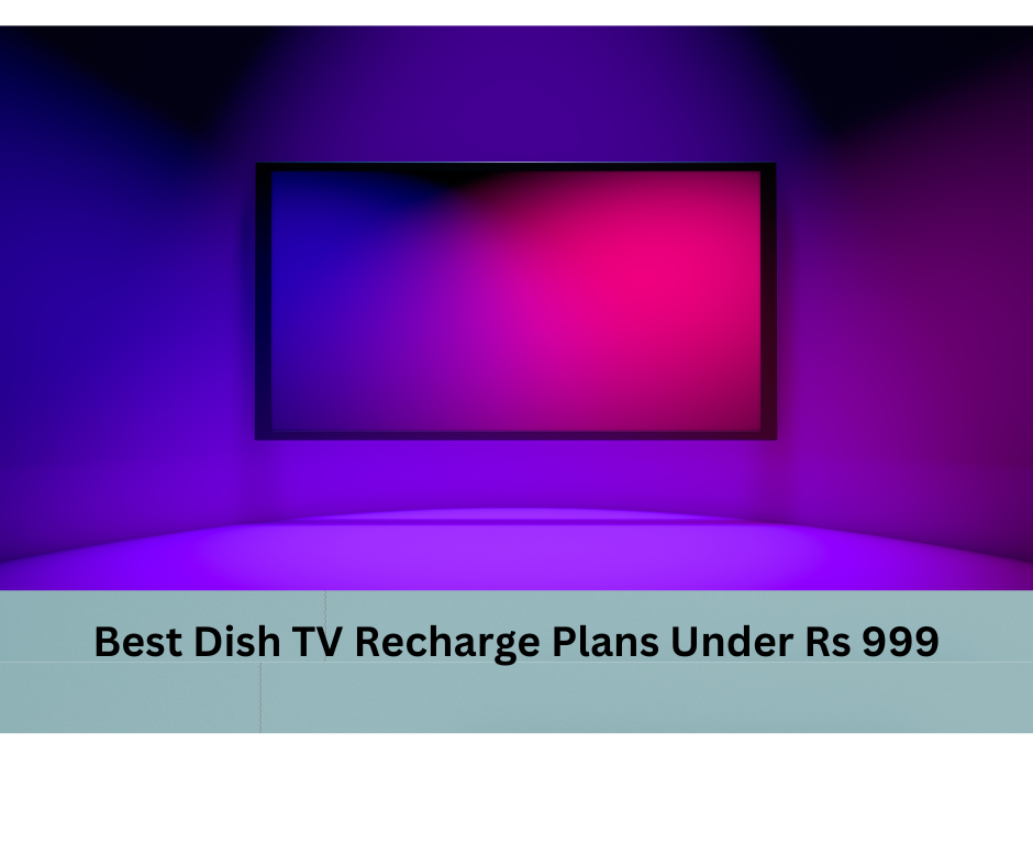 Best Dish TV Recharge Plans Under Rs 999