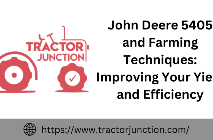 John Deere 5405 and Farming Techniques Improving Your Yield and Efficiency